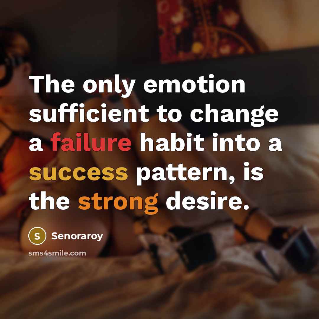 “The only emotion sufficient to change a failure habit into a success pattern, is the strong desire.” quote by Senoraroy