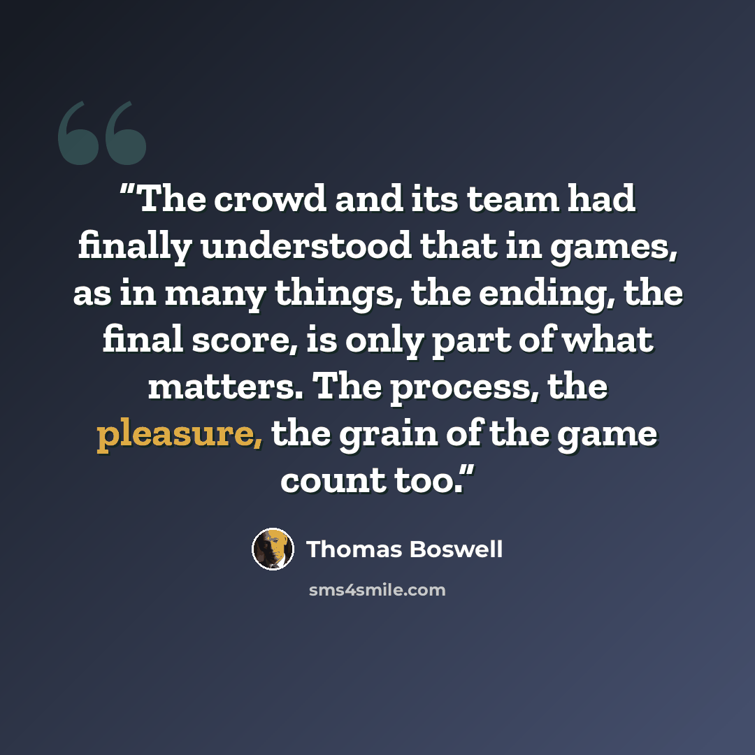 “The crowd and its team had finally understood that in games, as in many things, the ending, the final score, is only part of what matters. The process, the pleasure, the grain of the game count too.” quote by Thomas Boswell
