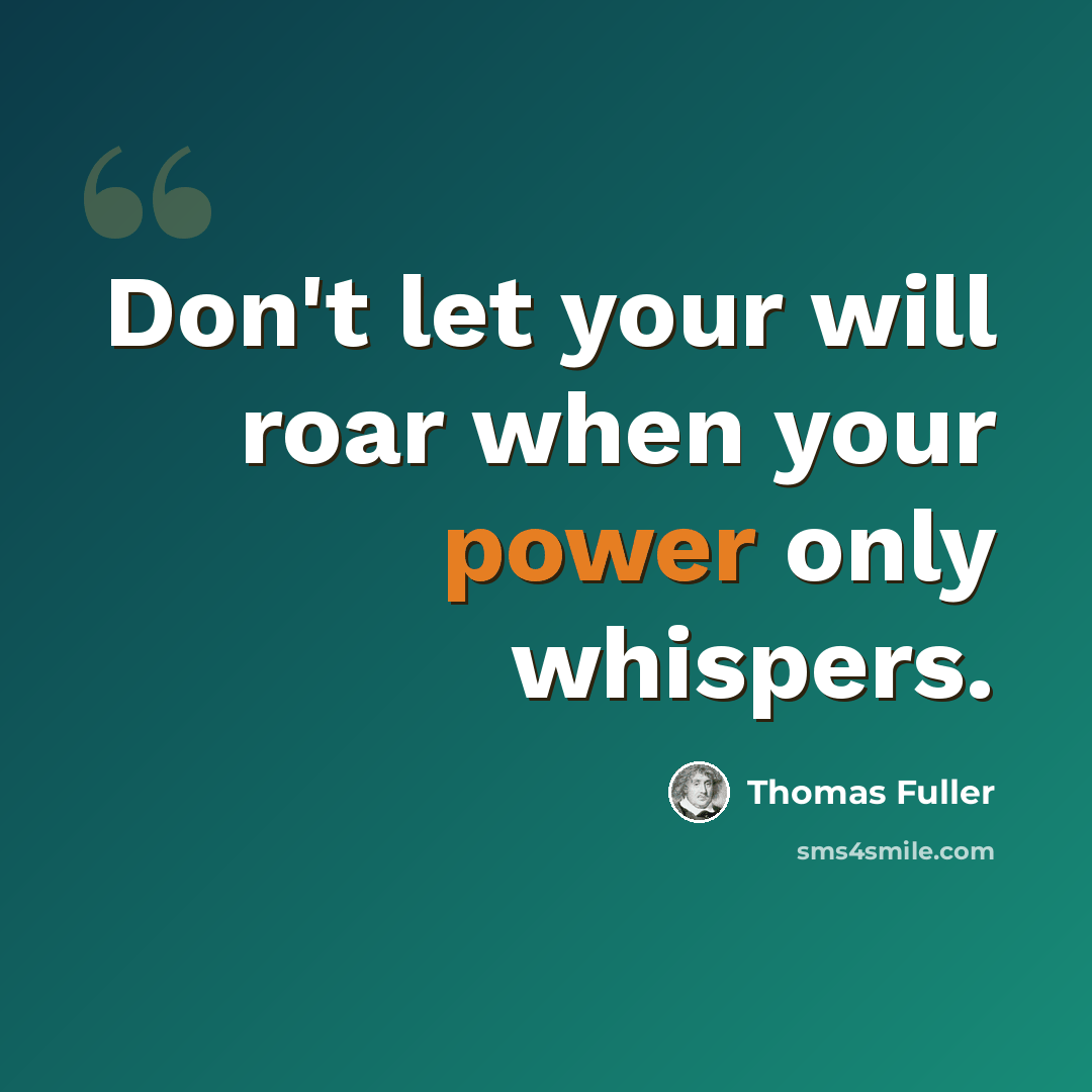 “Don't let your will roar when your power only whispers.” quote by Thomas Fuller