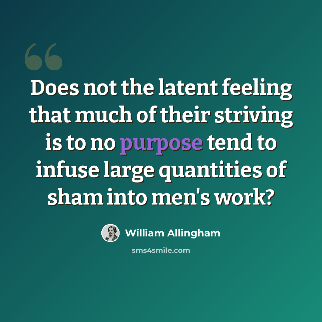“Does not the latent feeling that much of their striving is to no purpose tend to infuse large quantities of sham into men's work?” quote by William Allingham