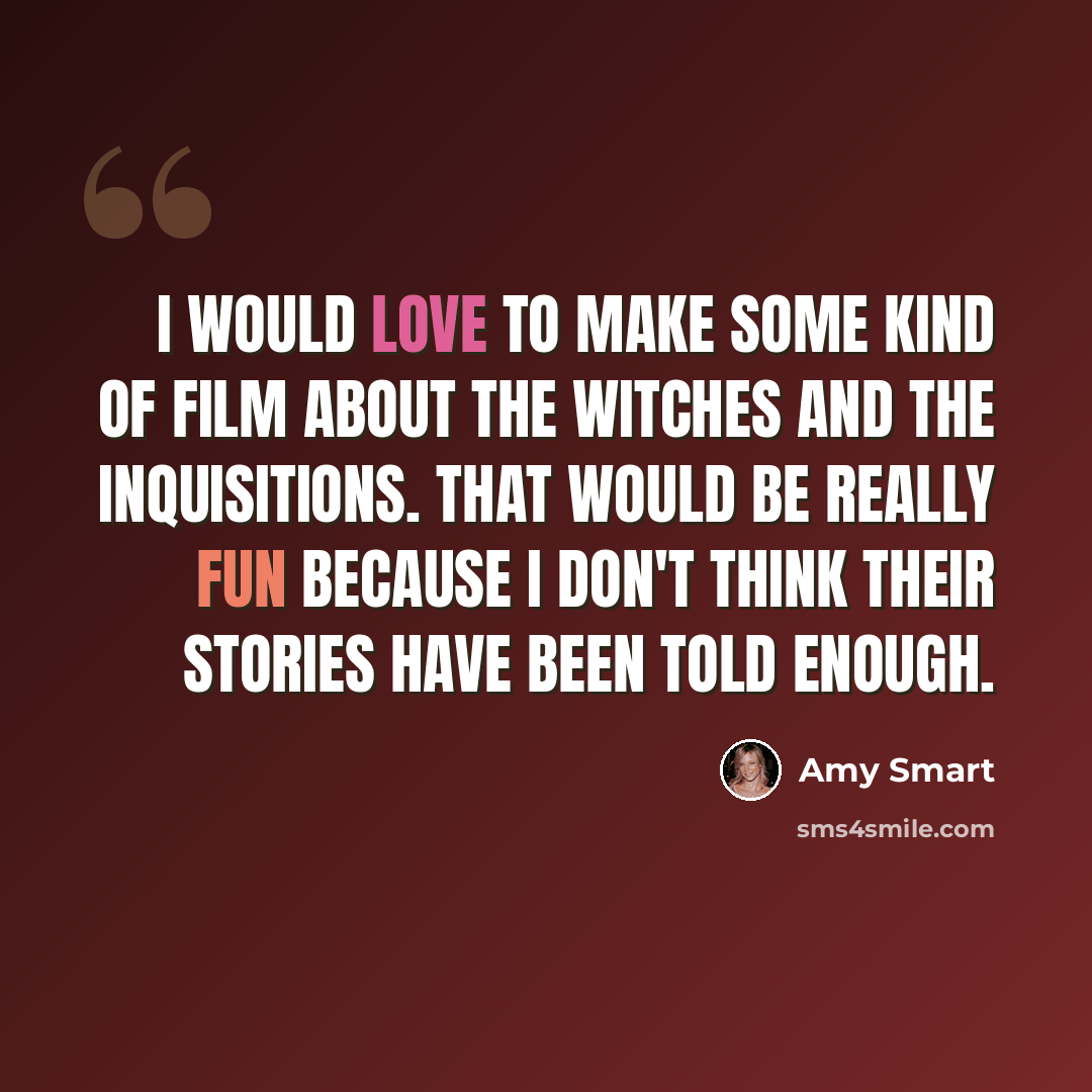 “I would love to make some kind of film about the witches and the Inquisitions. That would be really fun because I don't think their stories have been told enough.” quote by Amy Smart