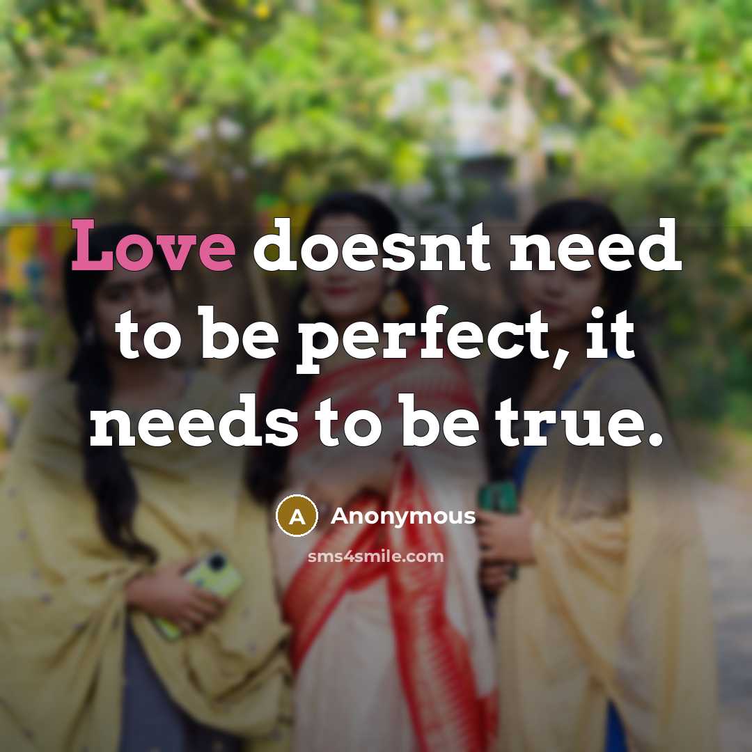 “Love doesnt need to be perfect, it needs to be true.” quote by Anonymous