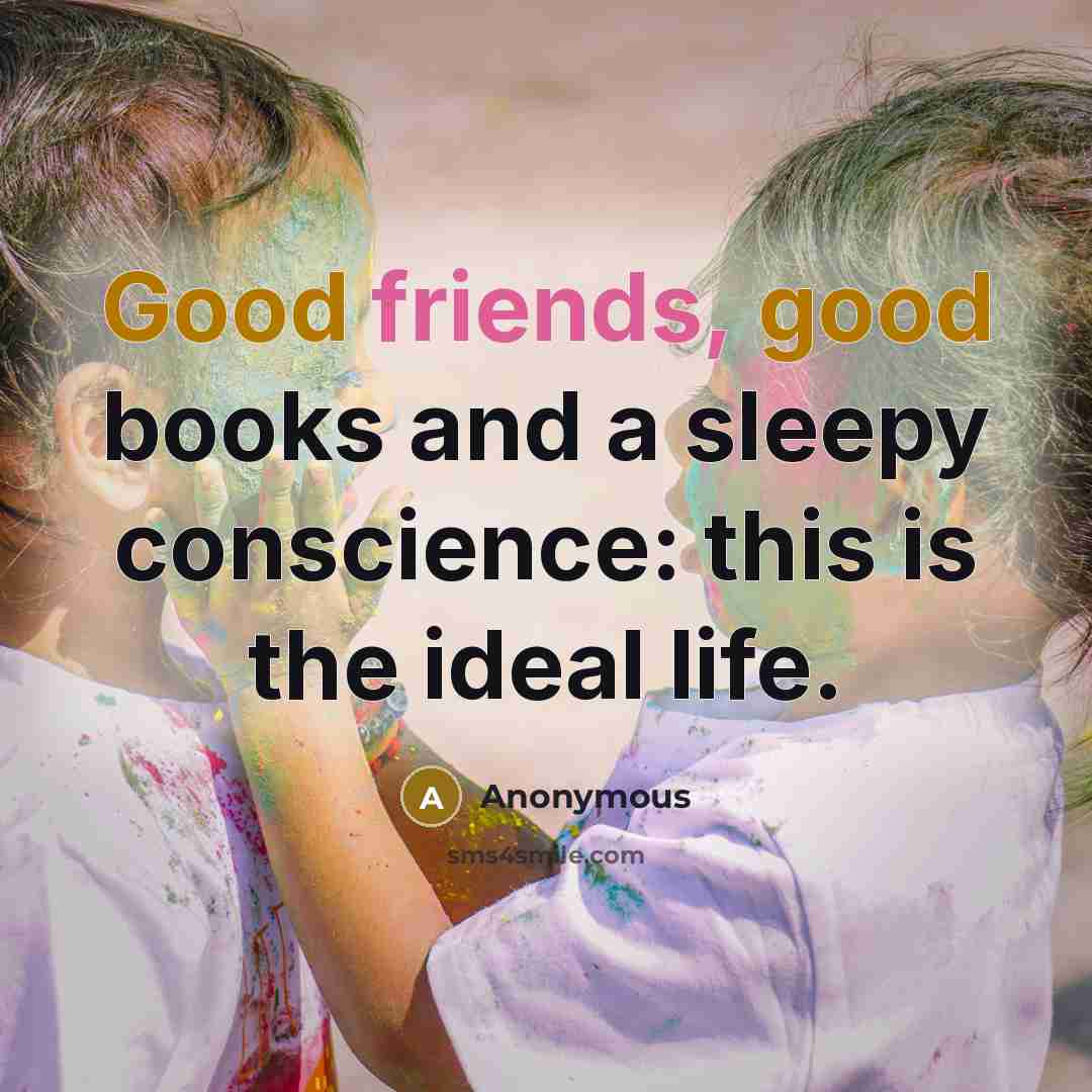 “Good friends, good books and a sleepy conscience: this is the ideal life.” quote by Anonymous