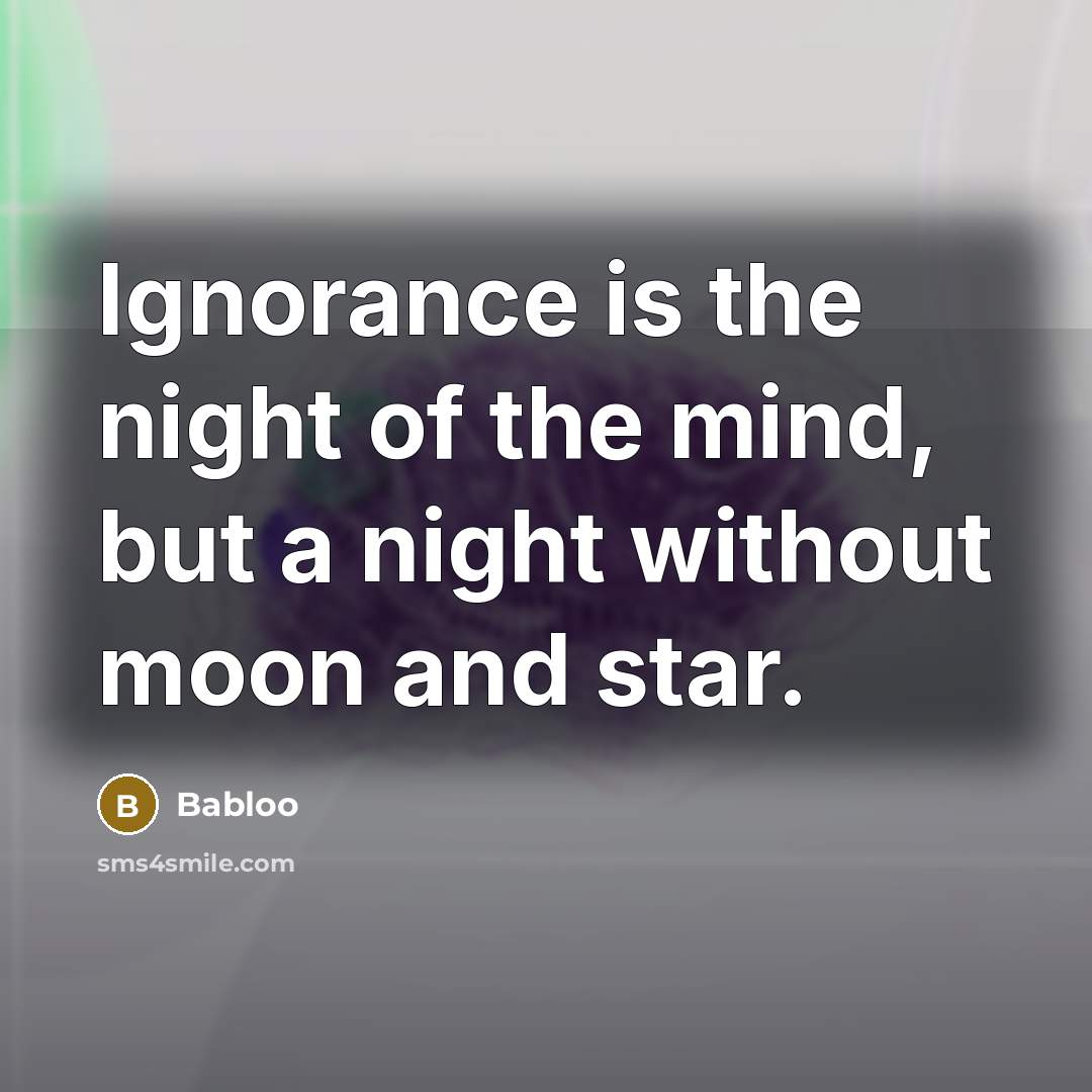 “Ignorance is the night of the mind, but a night without moon and star.” quote by Babloo