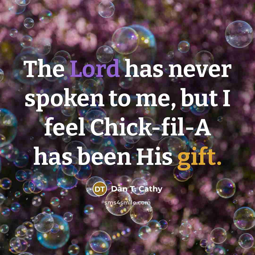 “The Lord has never spoken to me, but I feel Chick-fil-A has been His gift.” quote by Dan T. Cathy