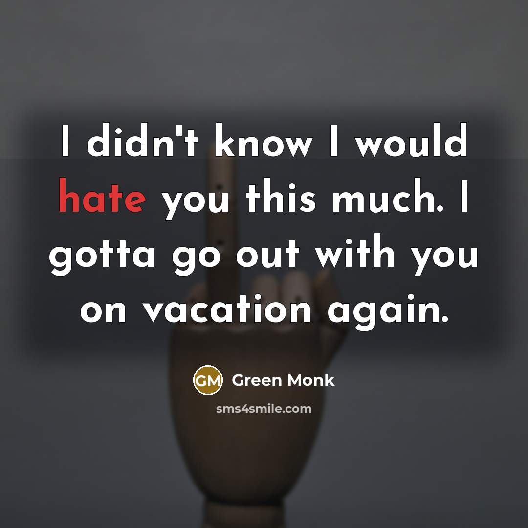 “I didn't know I would hate you this much. I gotta go out with you on vacation again.” quote by Green Monk