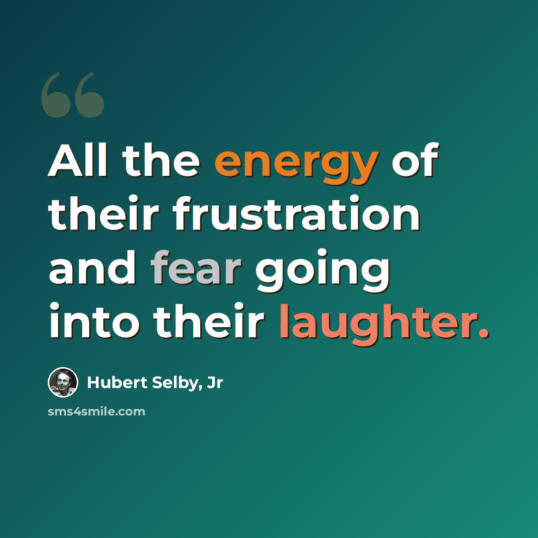 “All the energy of their frustration and fear going into their laughter.” quote by Hubert Selby, Jr