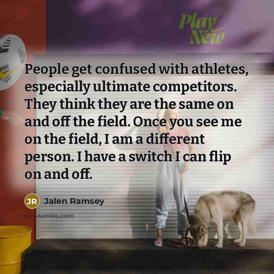 “People get confused with athletes, especially ultimate competitors. They think they are the same on and off the field. Once you see me on the field, I am a different person. I have a switch I can flip on and off.” quote by Jalen Ramsey