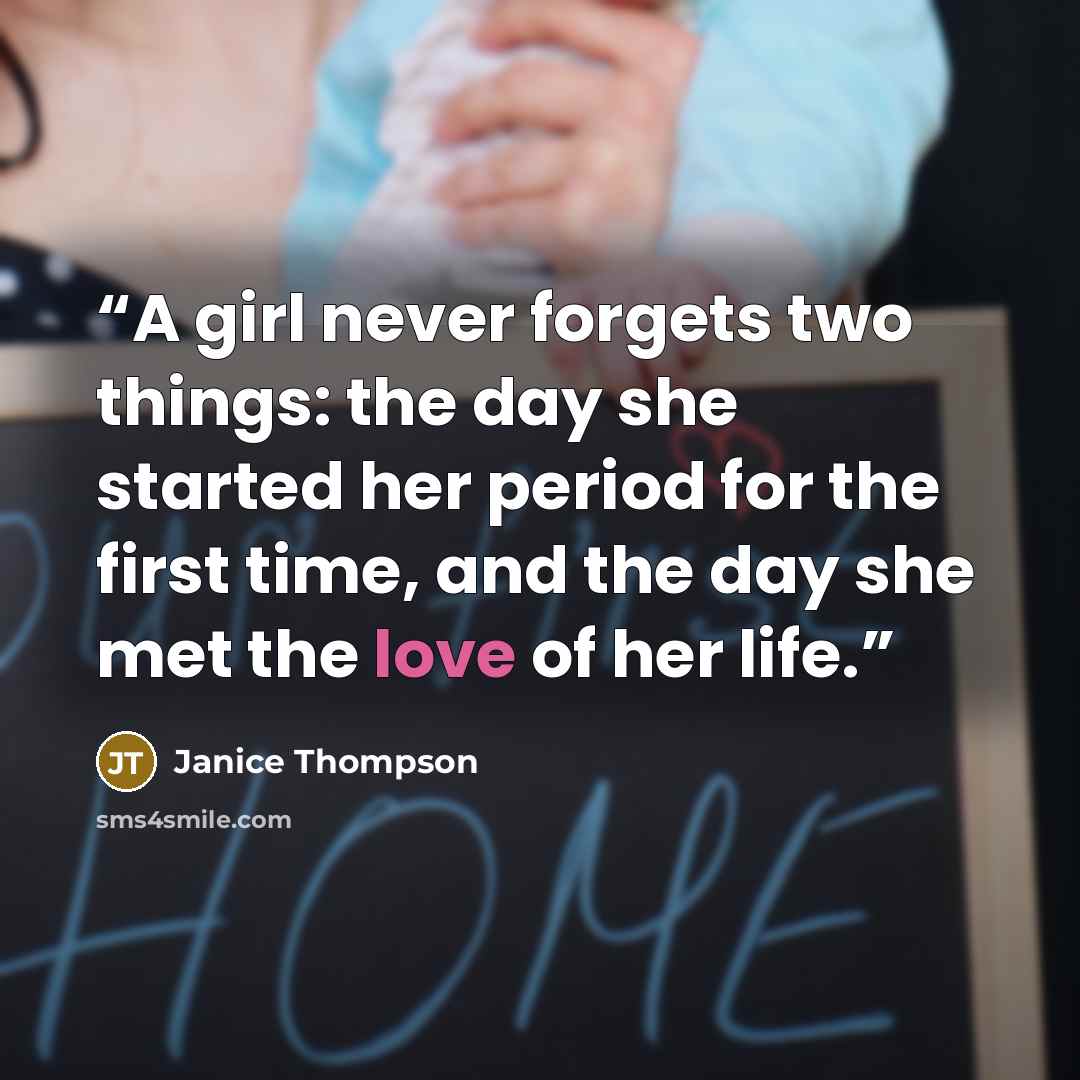 “A girl never forgets two things: the day she started her period for the first time, and the day she met the love of her life.” quote by Janice Thompson