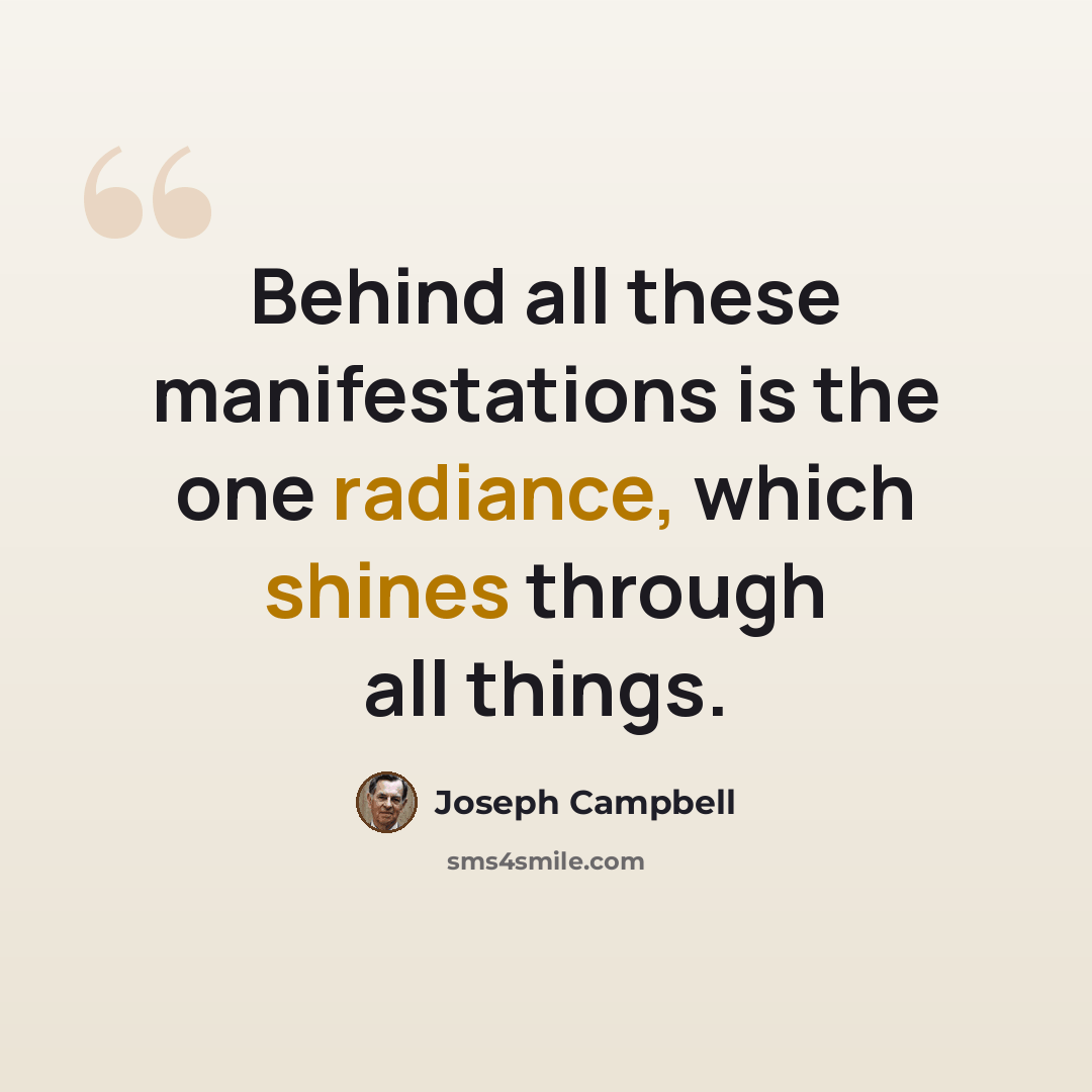“Behind all these manifestations is the one radiance, which shines through all things.” quote by Joseph Campbell