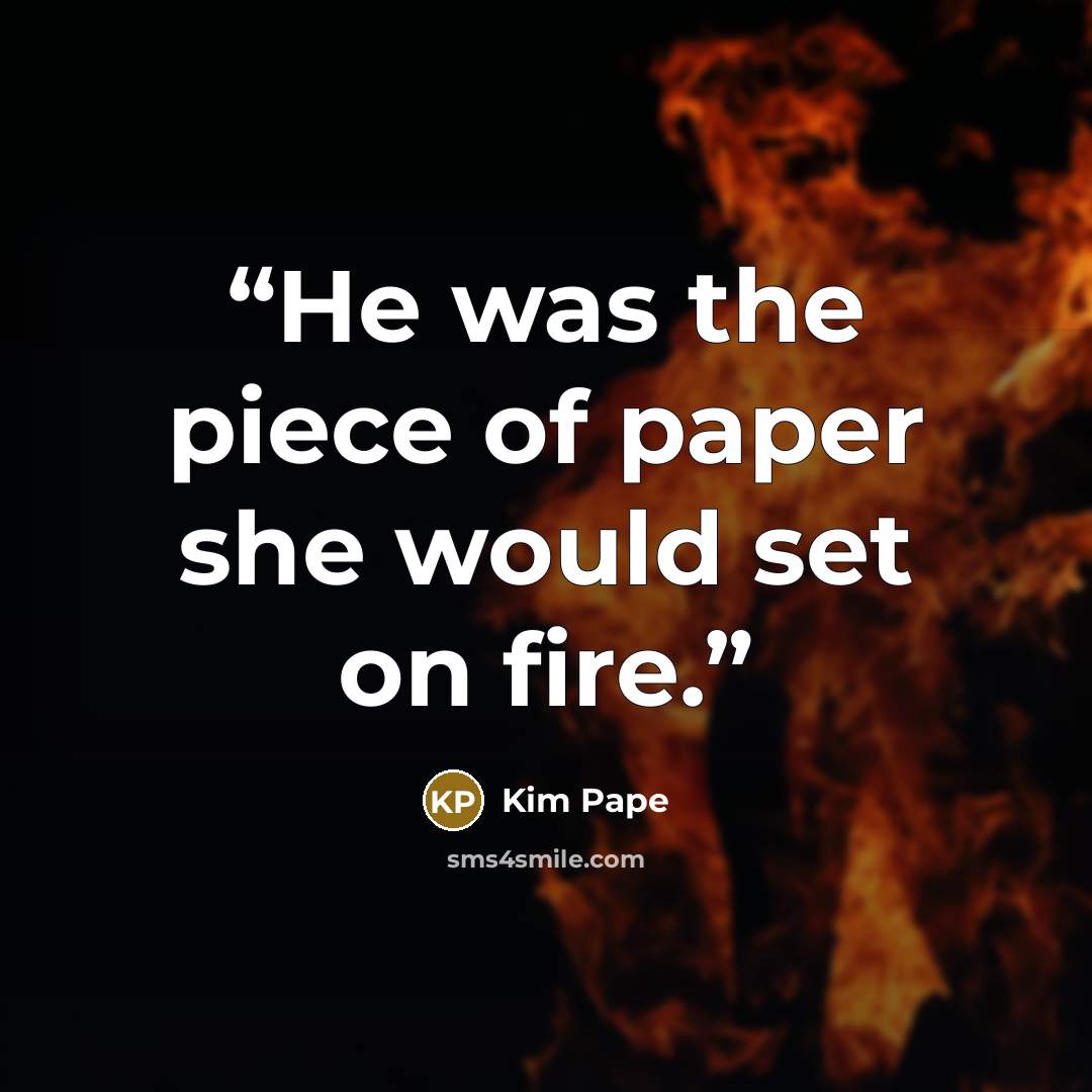 “He was the piece of paper she would set on fire.” quote by Kim Pape