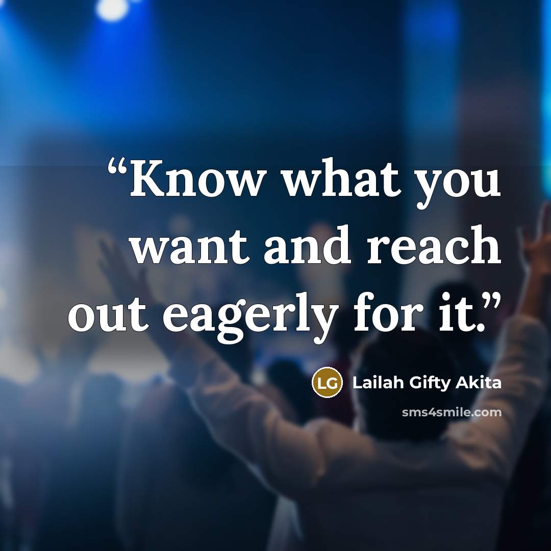 “Know what you want and reach out eagerly for it.” quote by Lailah Gifty Akita