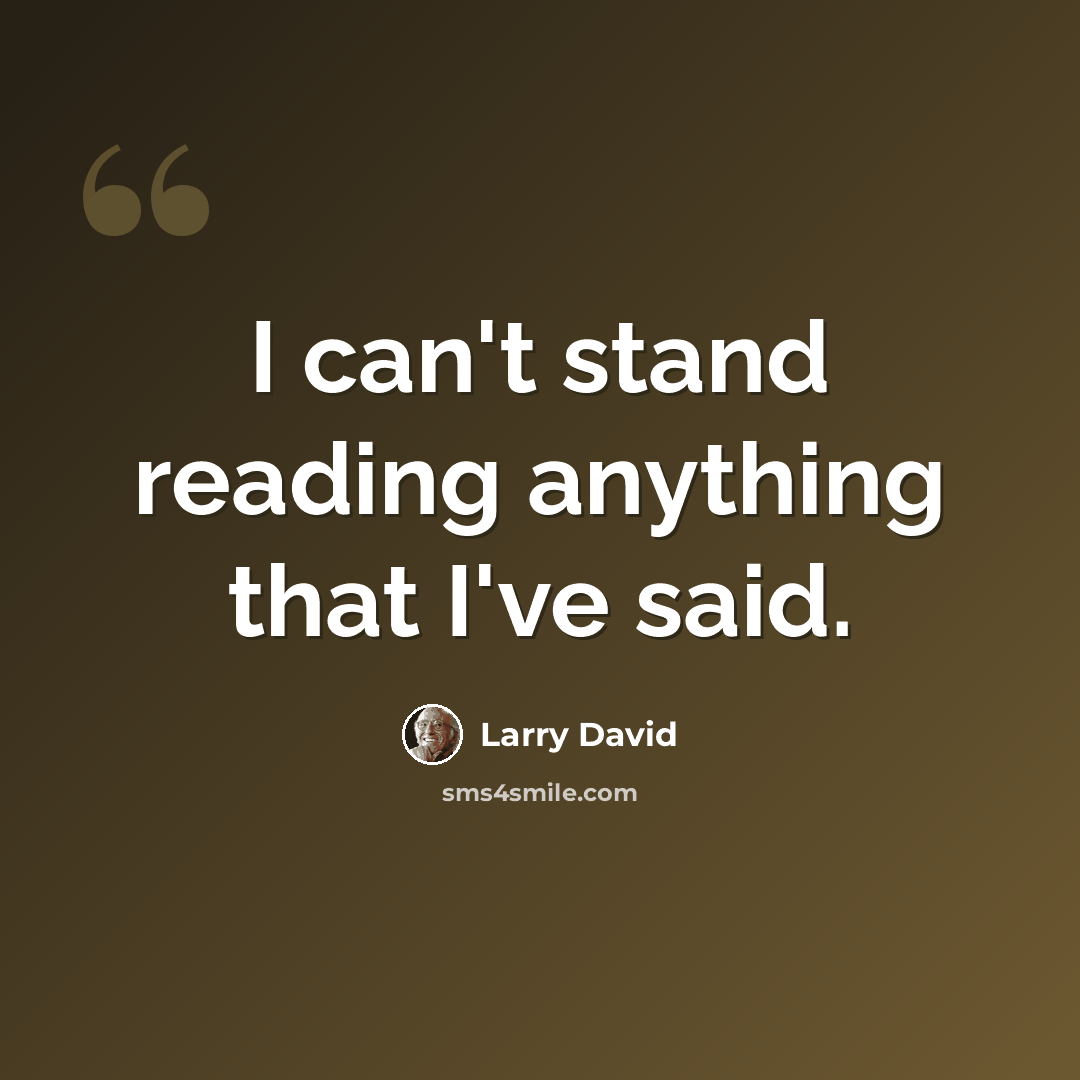 “I can't stand reading anything that I've said.” quote by Larry David
