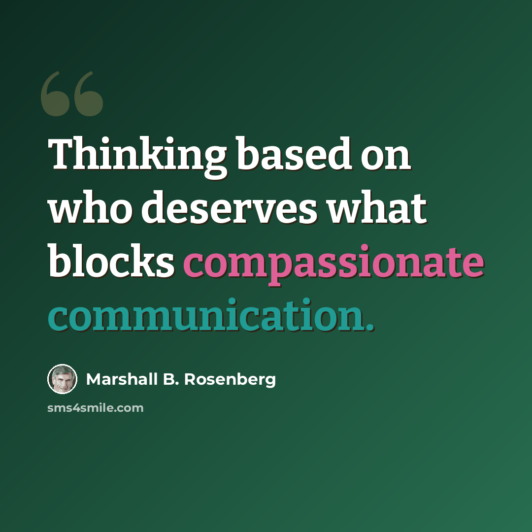 “Thinking based on who deserves what blocks compassionate communication.” quote by Marshall B. Rosenberg