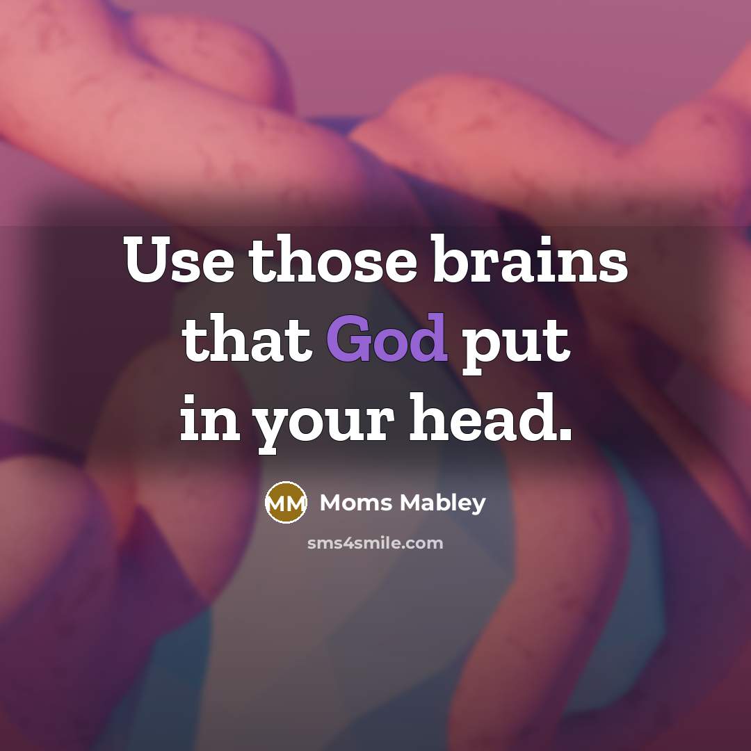 “Use those brains that God put in your head.” quote by Moms Mabley