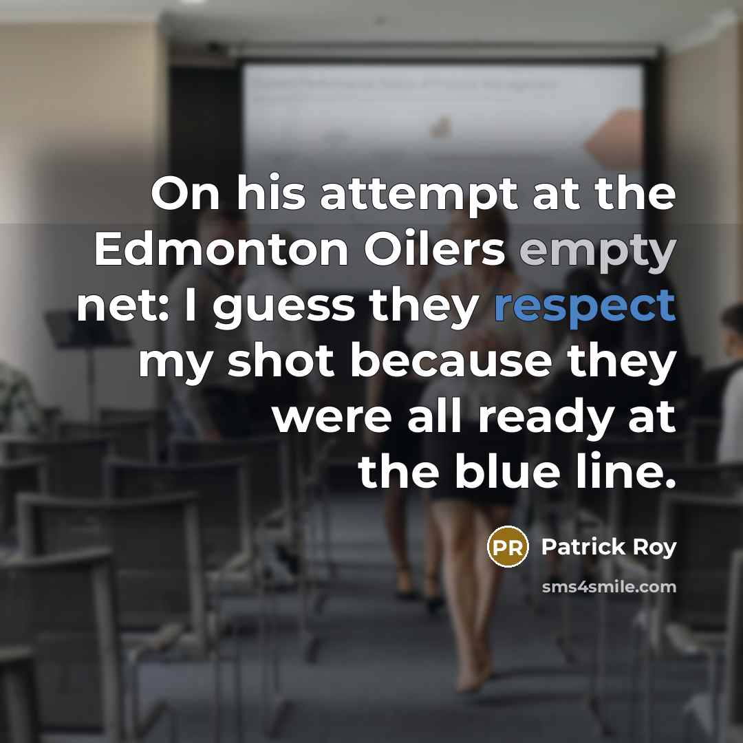 “On his attempt at the Edmonton Oilers empty net: I guess they respect my shot because they were all ready at the blue line.” quote by Patrick Roy