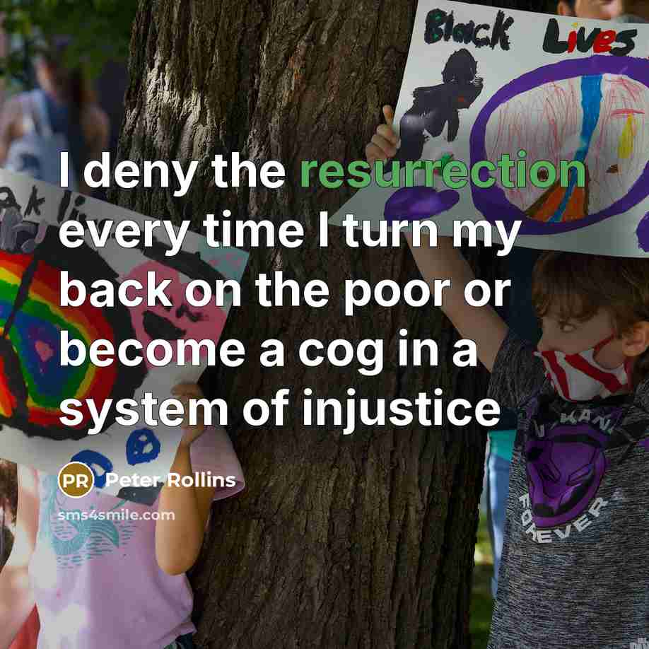“I deny the resurrection every time I turn my back on the poor or become a cog in a system of injustice” quote by Peter Rollins
