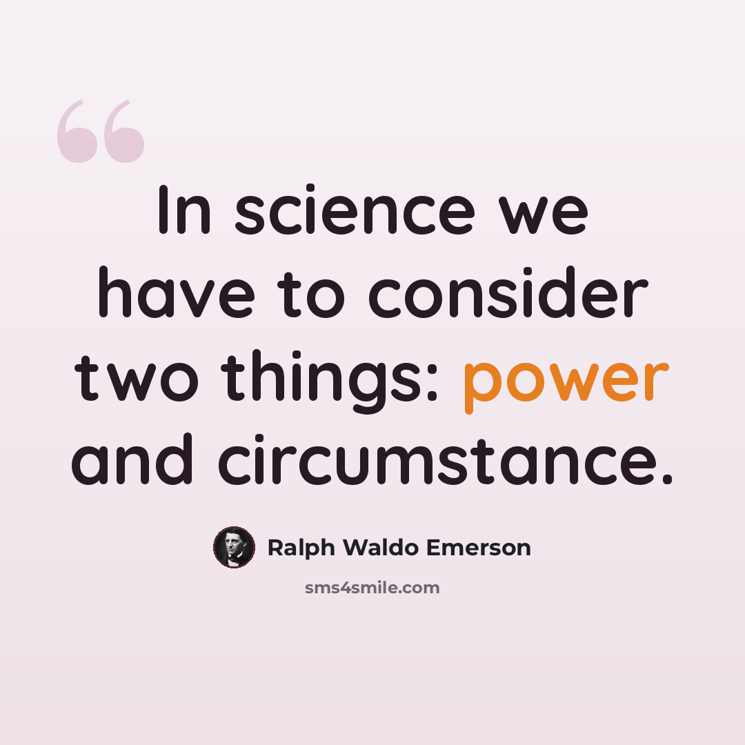 “In science we have to consider two things: power and circumstance.” quote by Ralph Waldo Emerson