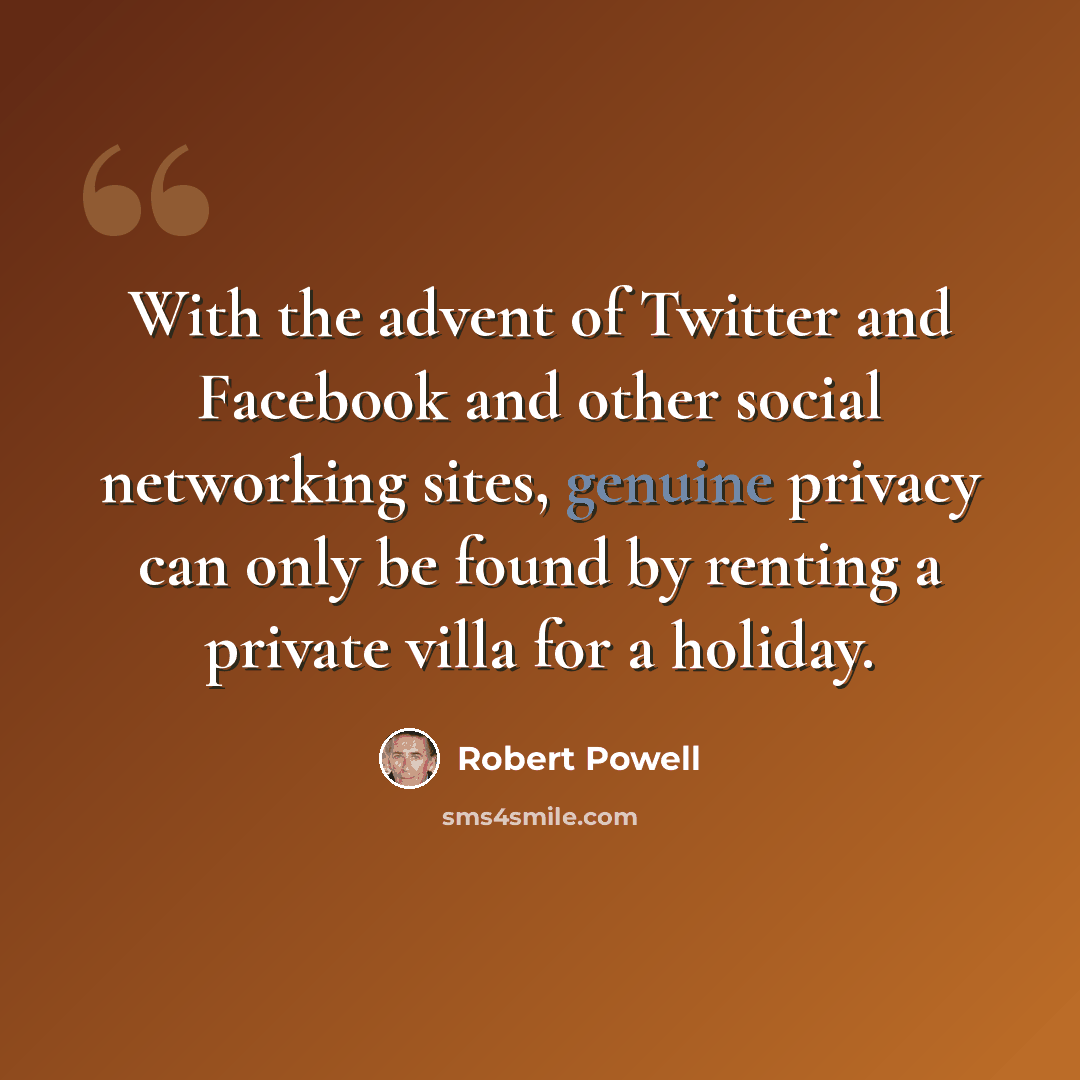 “With the advent of Twitter and Facebook and other social networking sites, genuine privacy can only be found by renting a private villa for a holiday.” quote by Robert Powell