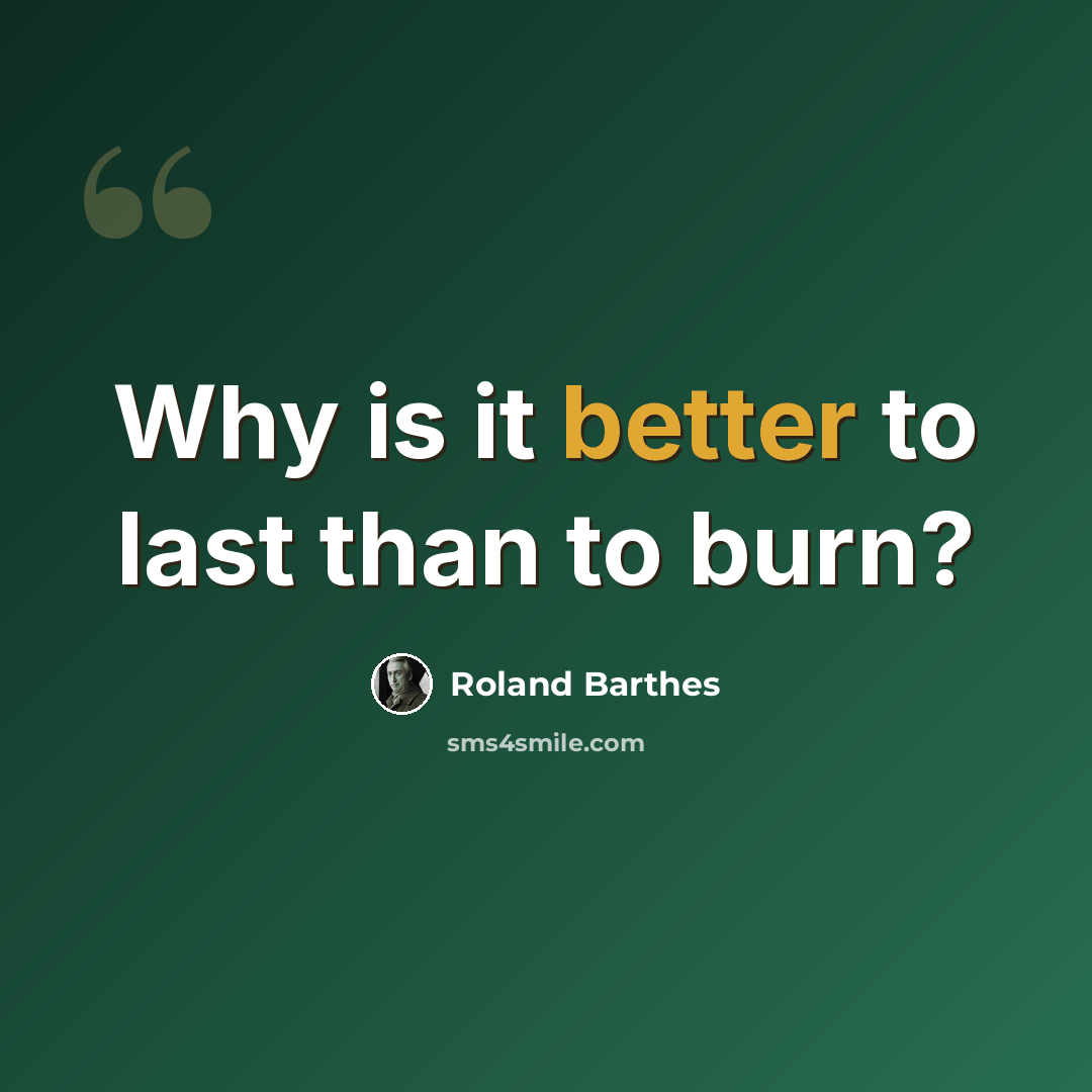 “Why is it better to last than to burn?” quote by Roland Barthes