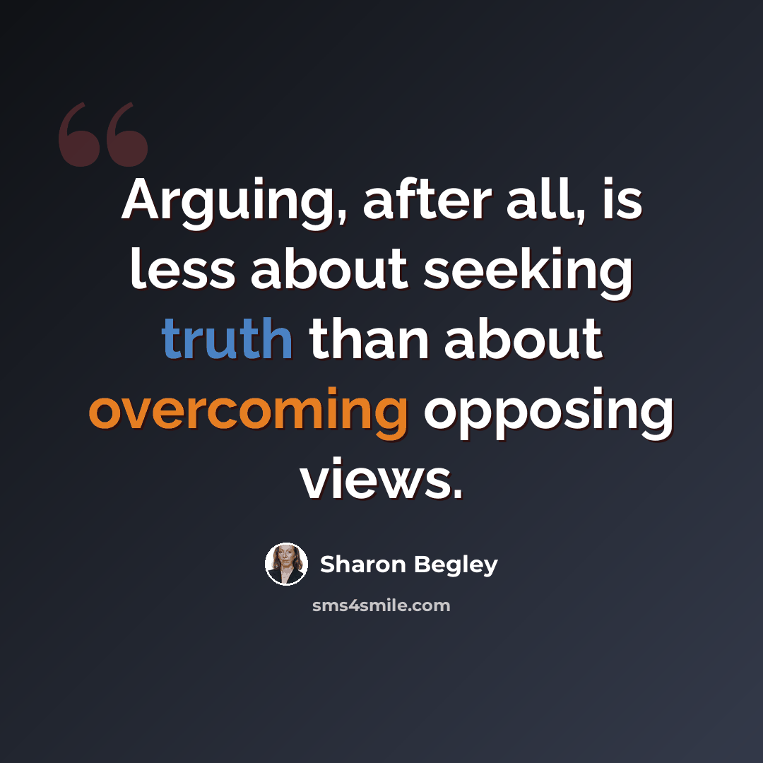 “Arguing, after all, is less about seeking truth than about overcoming opposing views.” quote by Sharon Begley