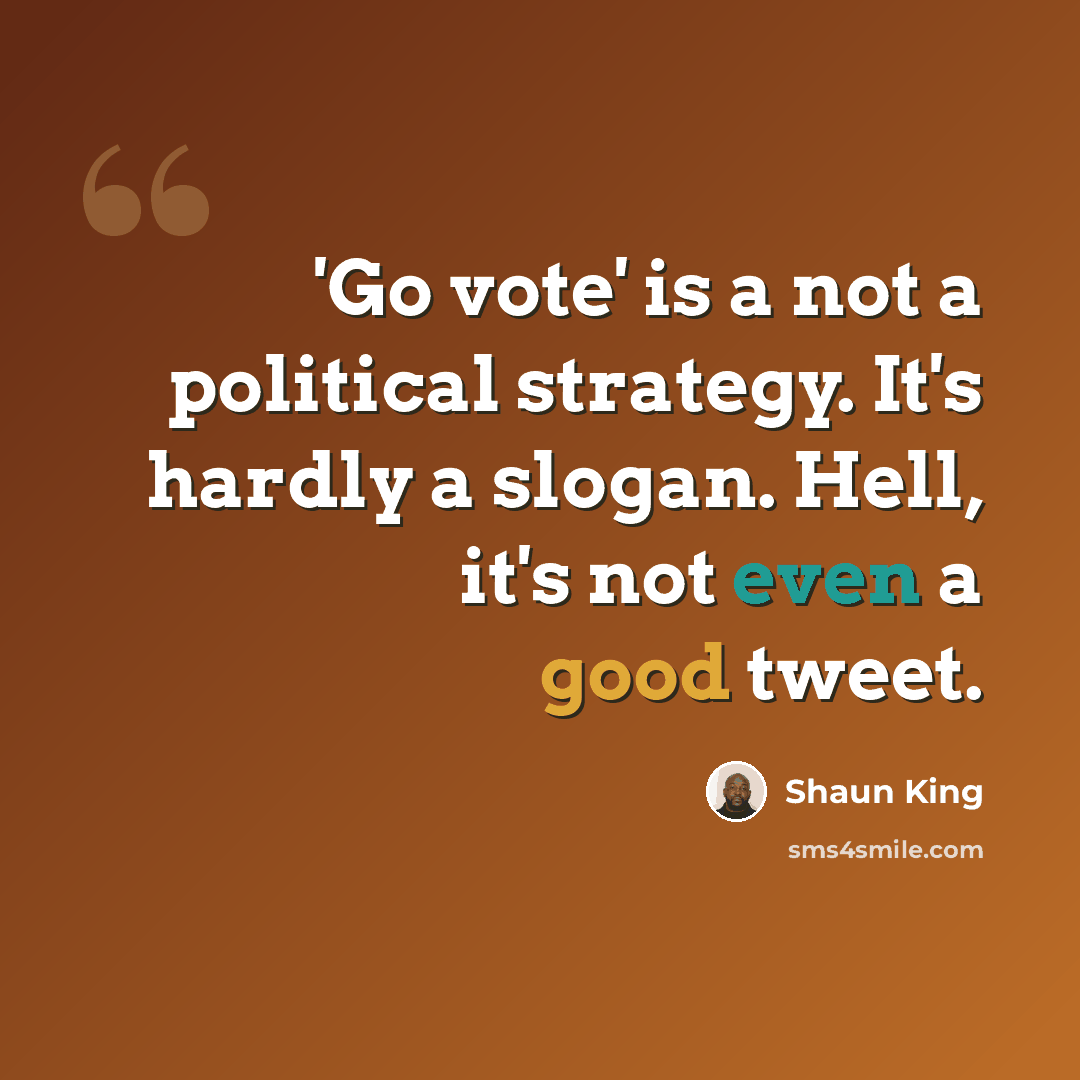 “'Go vote' is a not a political strategy. It's hardly a slogan. Hell, it's not even a good tweet.” quote by Shaun King