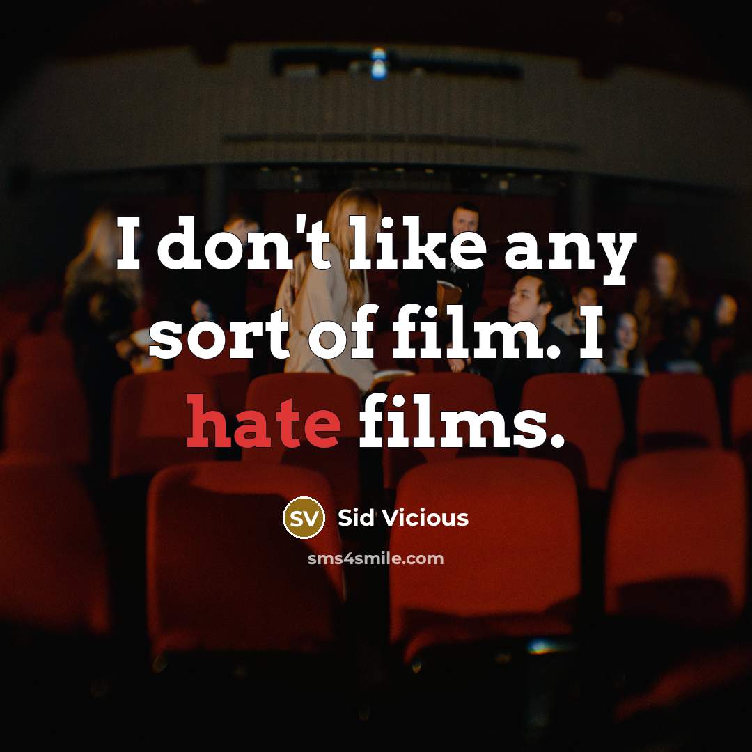 “I don't like any sort of film. I hate films.” quote by Sid Vicious