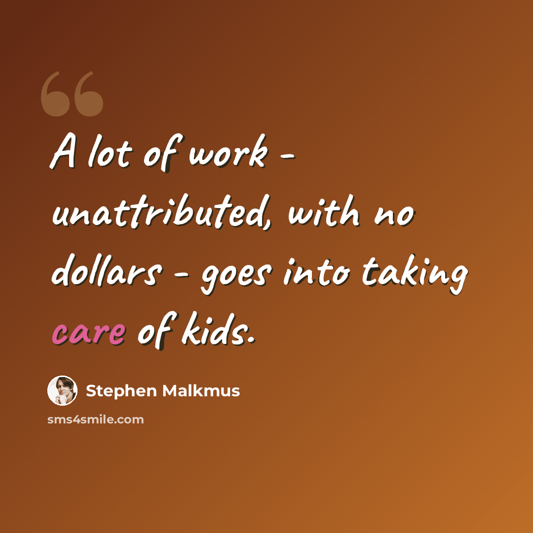 “A lot of work - unattributed, with no dollars - goes into taking care of kids.” quote by Stephen Malkmus