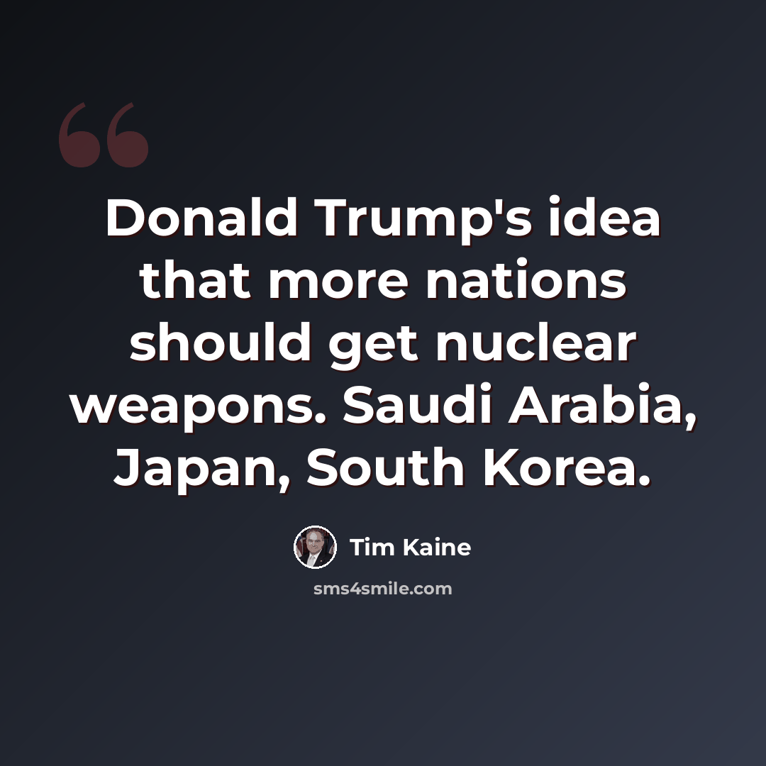 “Donald Trump's idea that more nations should get nuclear weapons. Saudi Arabia, Japan, South Korea.” quote by Tim Kaine
