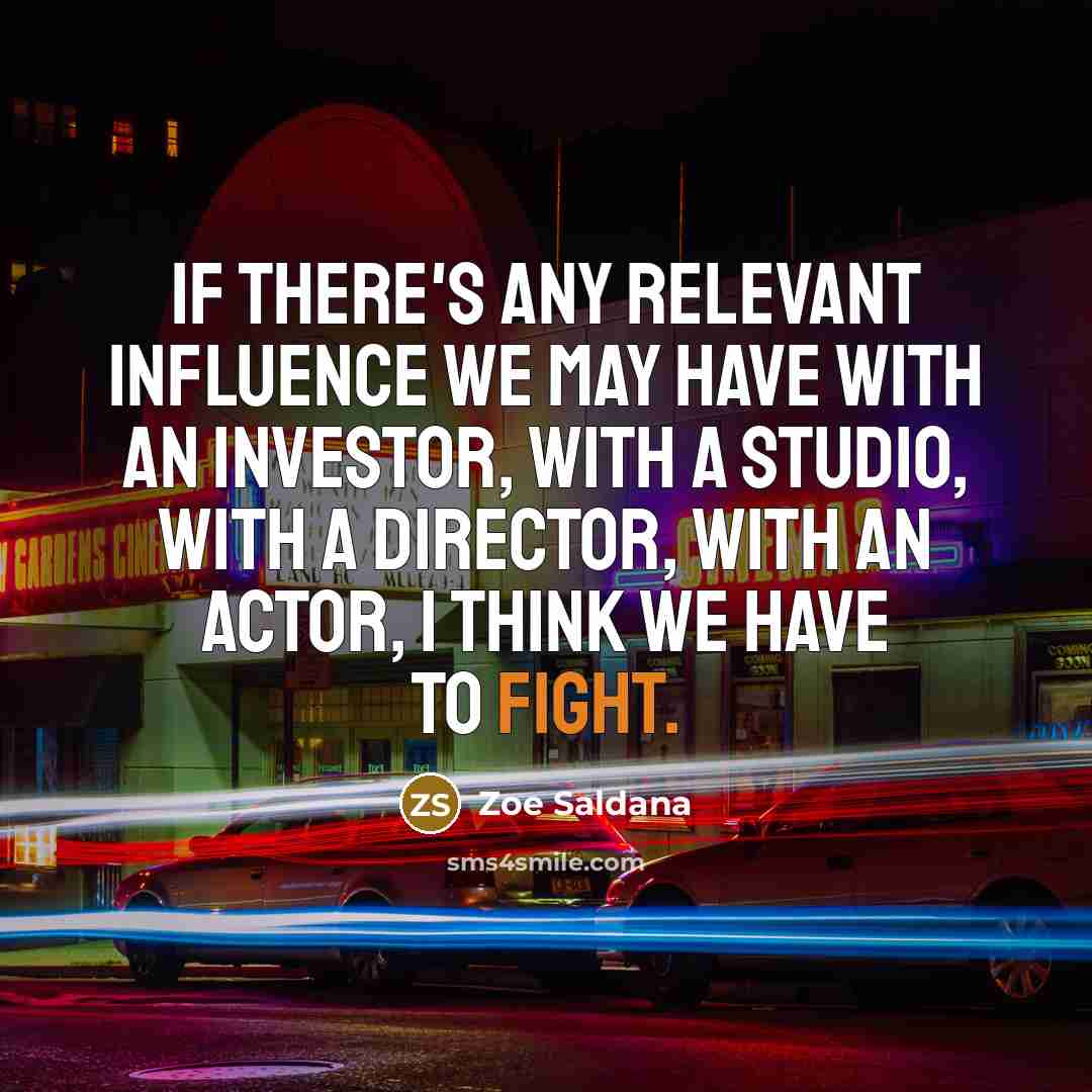 “If there's any relevant influence we may have with an investor, with a studio, with a director, with an actor, I think we have to fight.” quote by Zoe Saldana