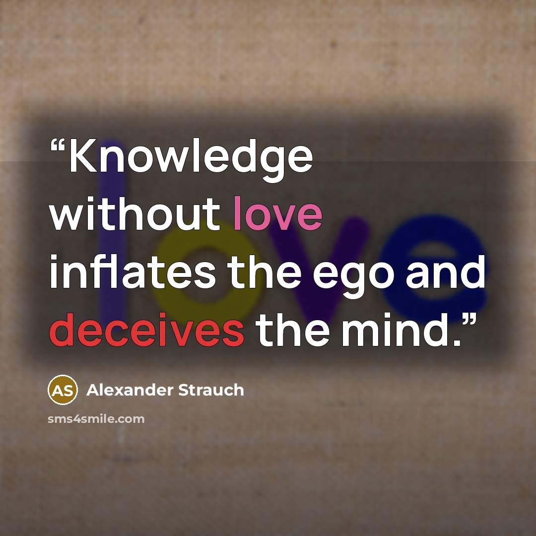 “Knowledge without love inflates the ego and deceives the mind.” quote by Alexander Strauch