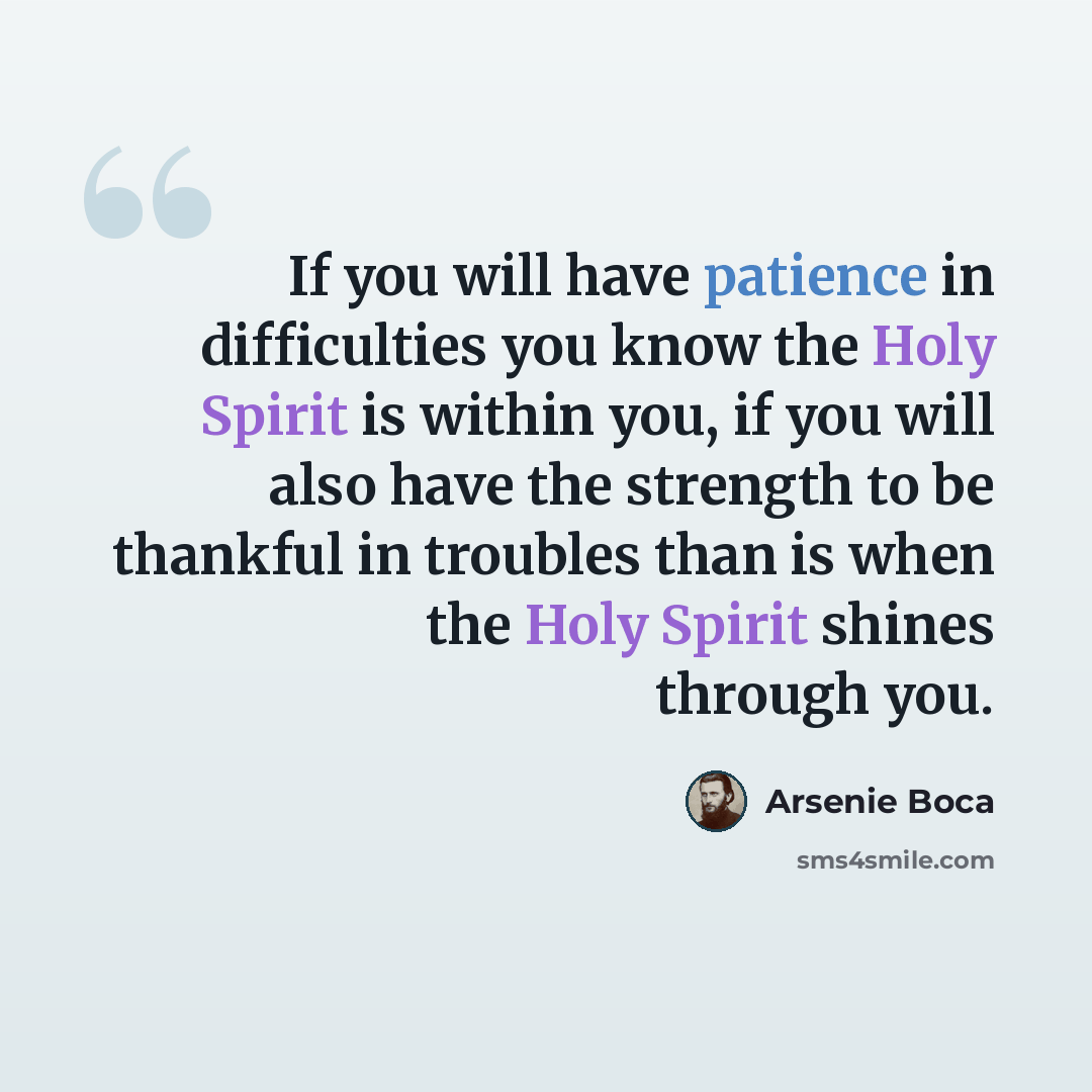 “If you will have patience in difficulties you know the Holy Spirit is within you, if you will also have the strength to be thankful in troubles than is when the Holy Spirit shines through you.” quote by Arsenie Boca