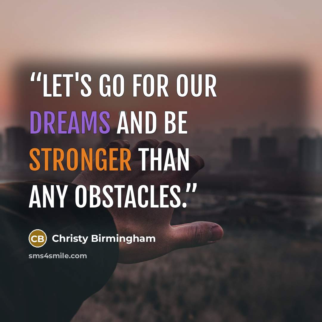 “Let's go for our dreams and be stronger than any obstacles.” quote by Christy Birmingham