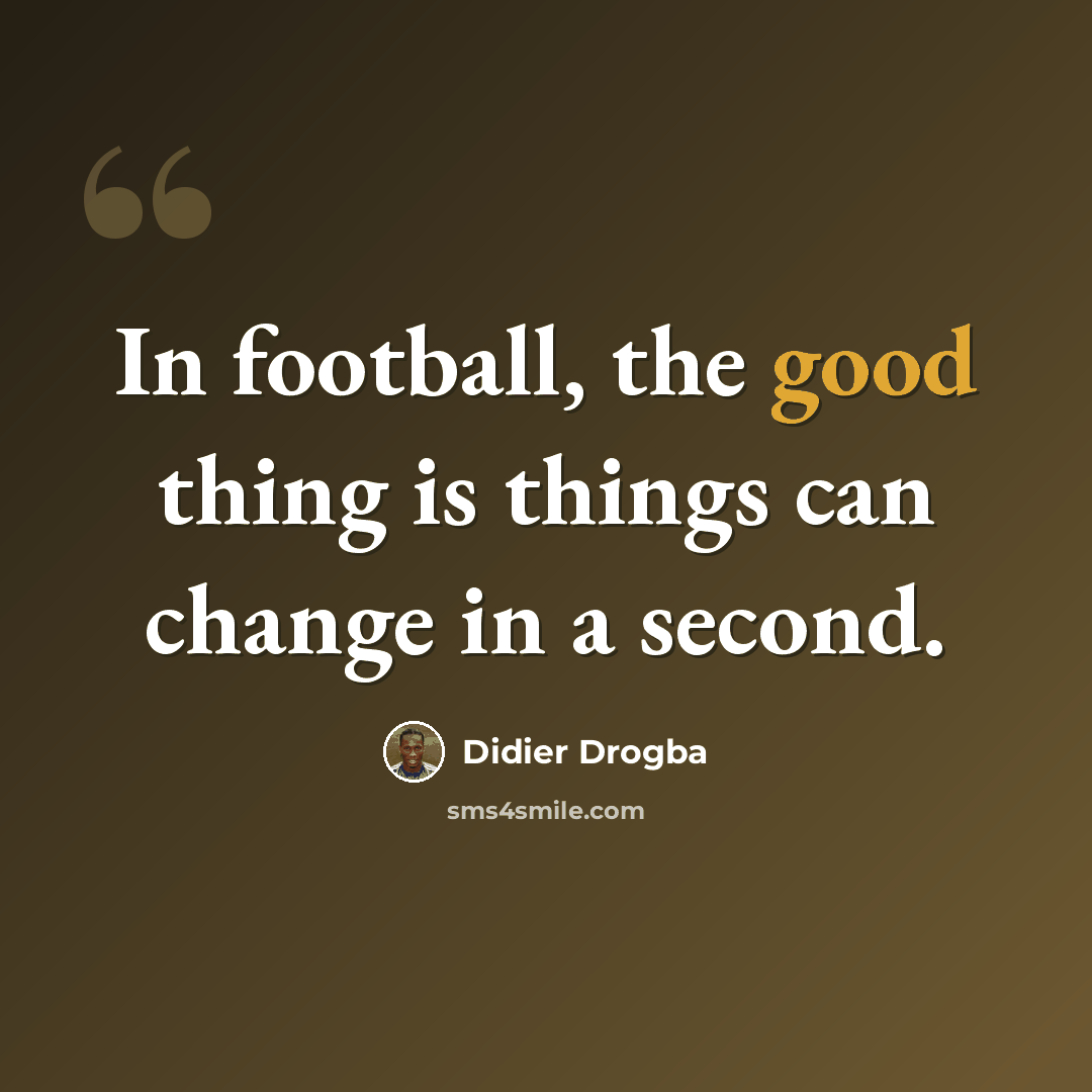 “In football, the good thing is things can change in a second.” quote by Didier Drogba