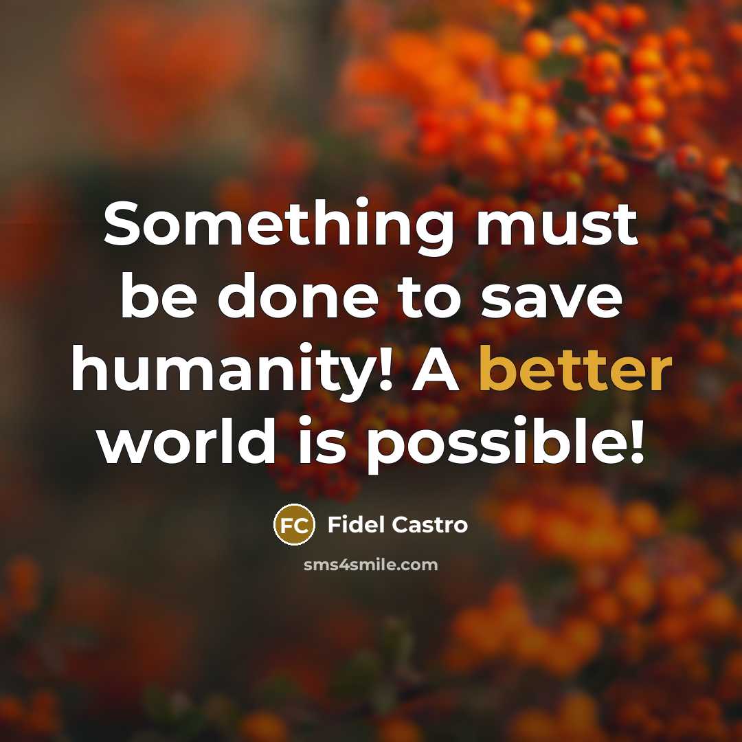 “Something must be done to save humanity! A better world is possible!” quote by Fidel Castro