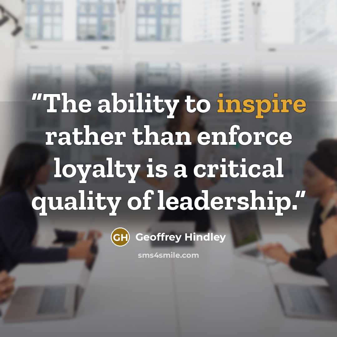 “The ability to inspire rather than enforce loyalty is a critical quality of leadership.” quote by Geoffrey Hindley