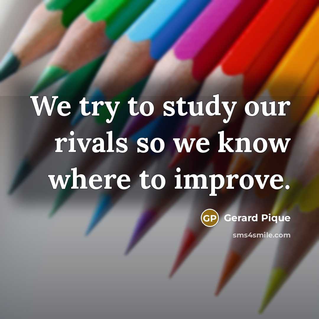 “We try to study our rivals so we know where to improve.” quote by Gerard Pique