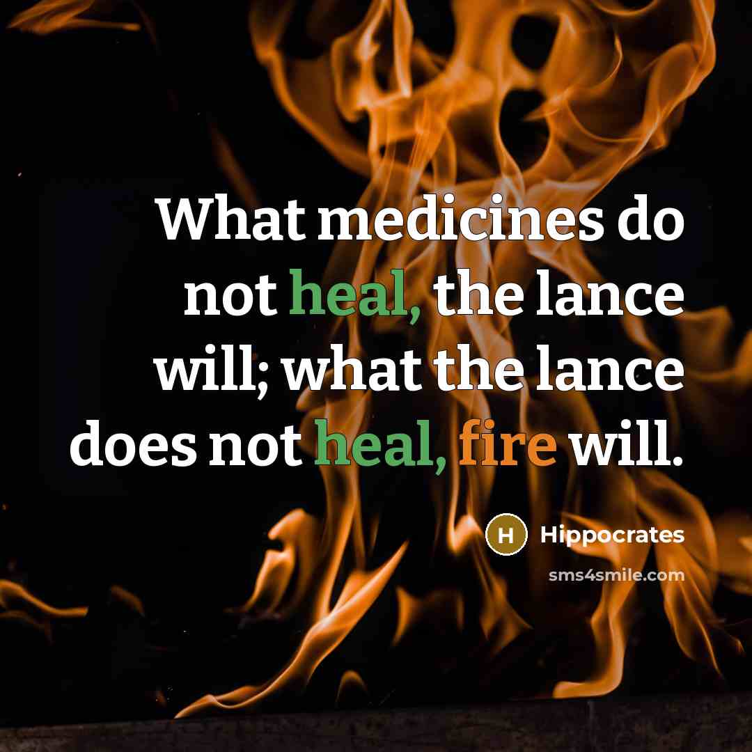 “What medicines do not heal, the lance will; what the lance does not heal, fire will.” quote by Hippocrates