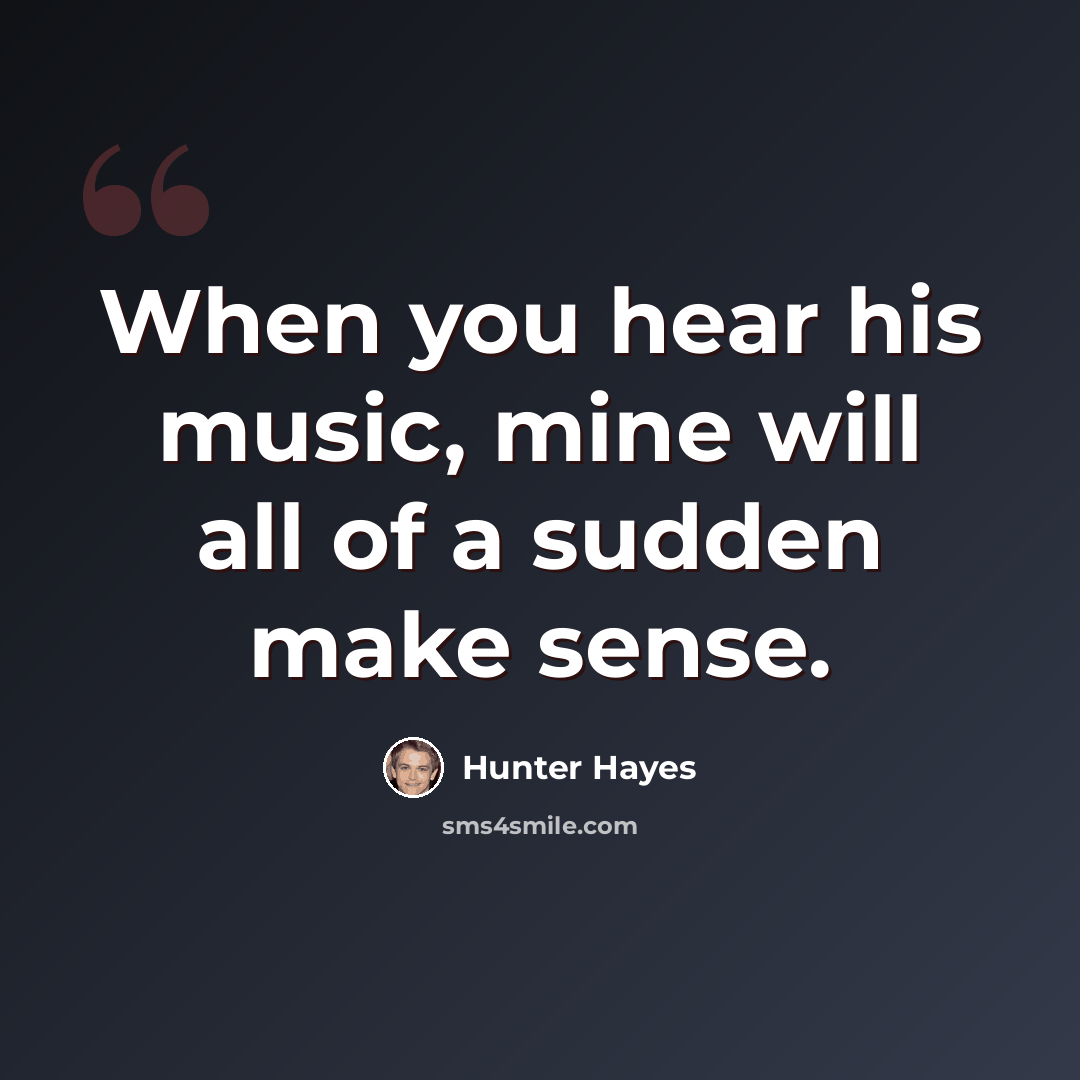 “When you hear his music, mine will all of a sudden make sense.” quote by Hunter Hayes