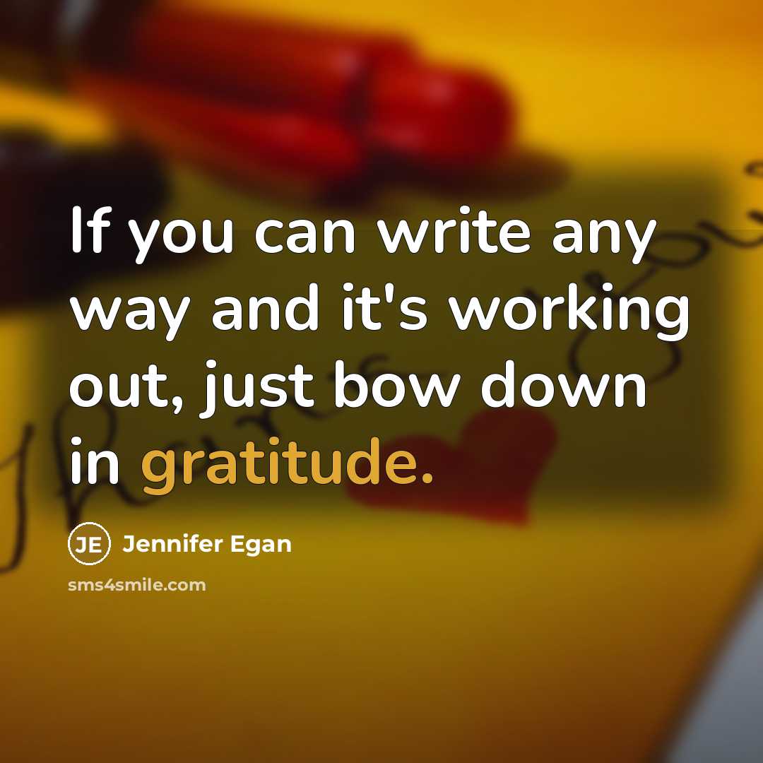 “If you can write any way and it's working out, just bow down in gratitude.” quote by Jennifer Egan