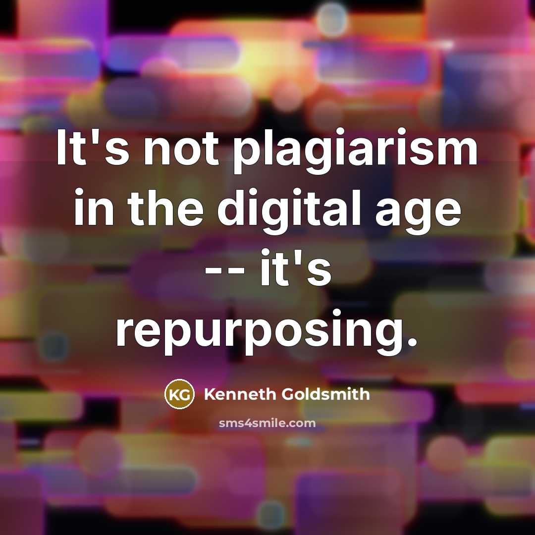 “It's not plagiarism in the digital age -- it's repurposing.” quote by Kenneth Goldsmith