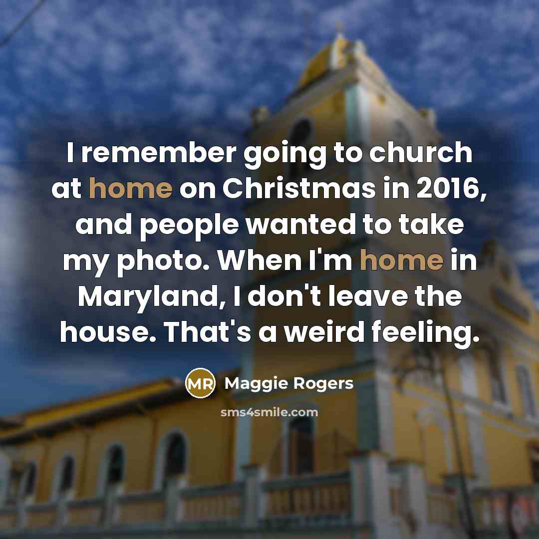 “I remember going to church at home on Christmas in 2016, and people wanted to take my photo. When I'm home in Maryland, I don't leave the house. That's a weird feeling.” quote by Maggie Rogers