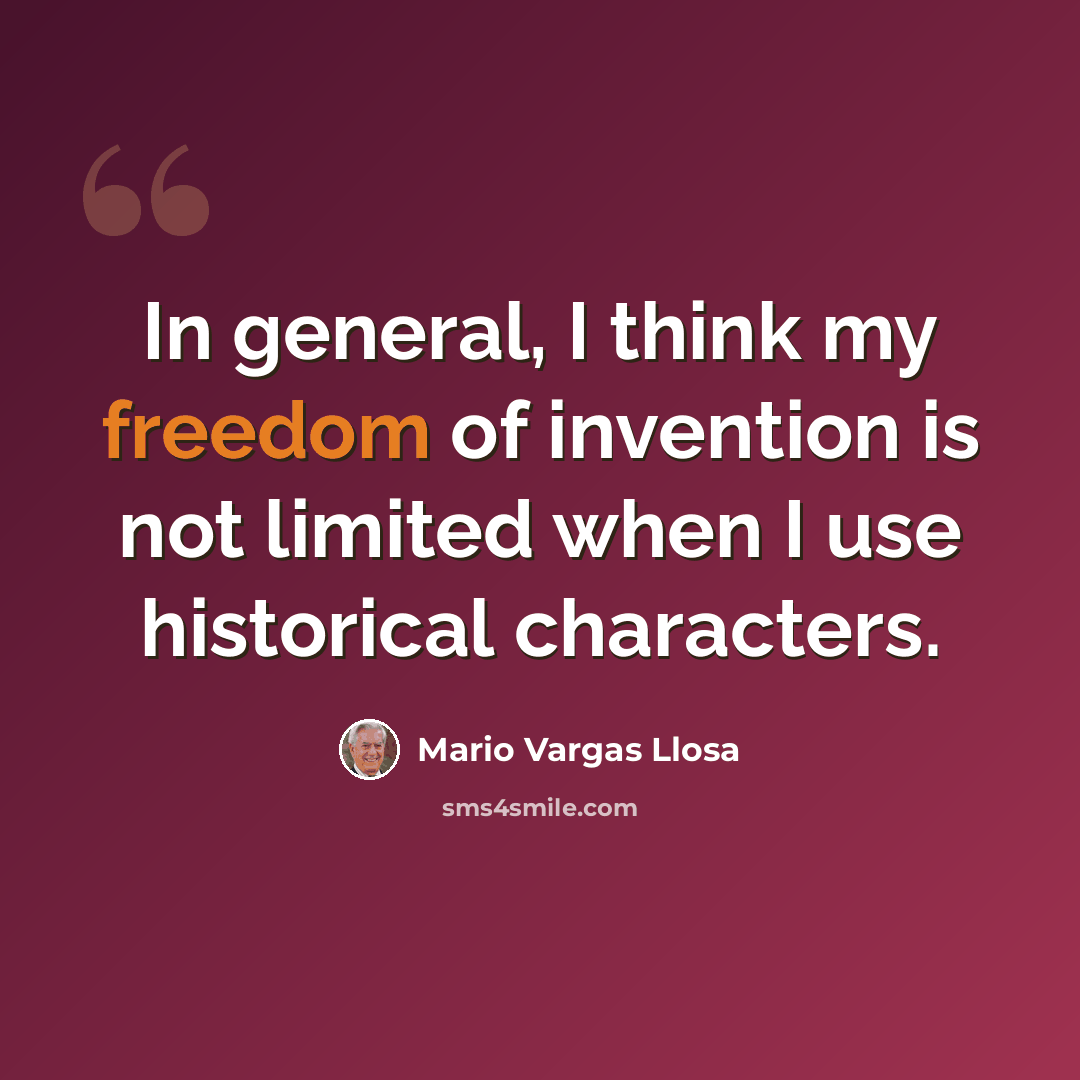 “In general, I think my freedom of invention is not limited when I use historical characters.” quote by Mario Vargas Llosa