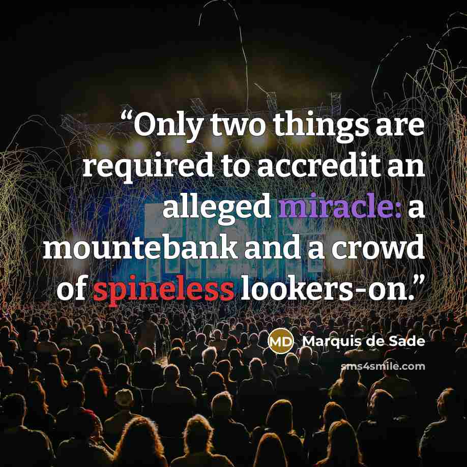 “Only two things are required to accredit an alleged miracle: a mountebank and a crowd of spineless lookers-on.” quote by Marquis de Sade