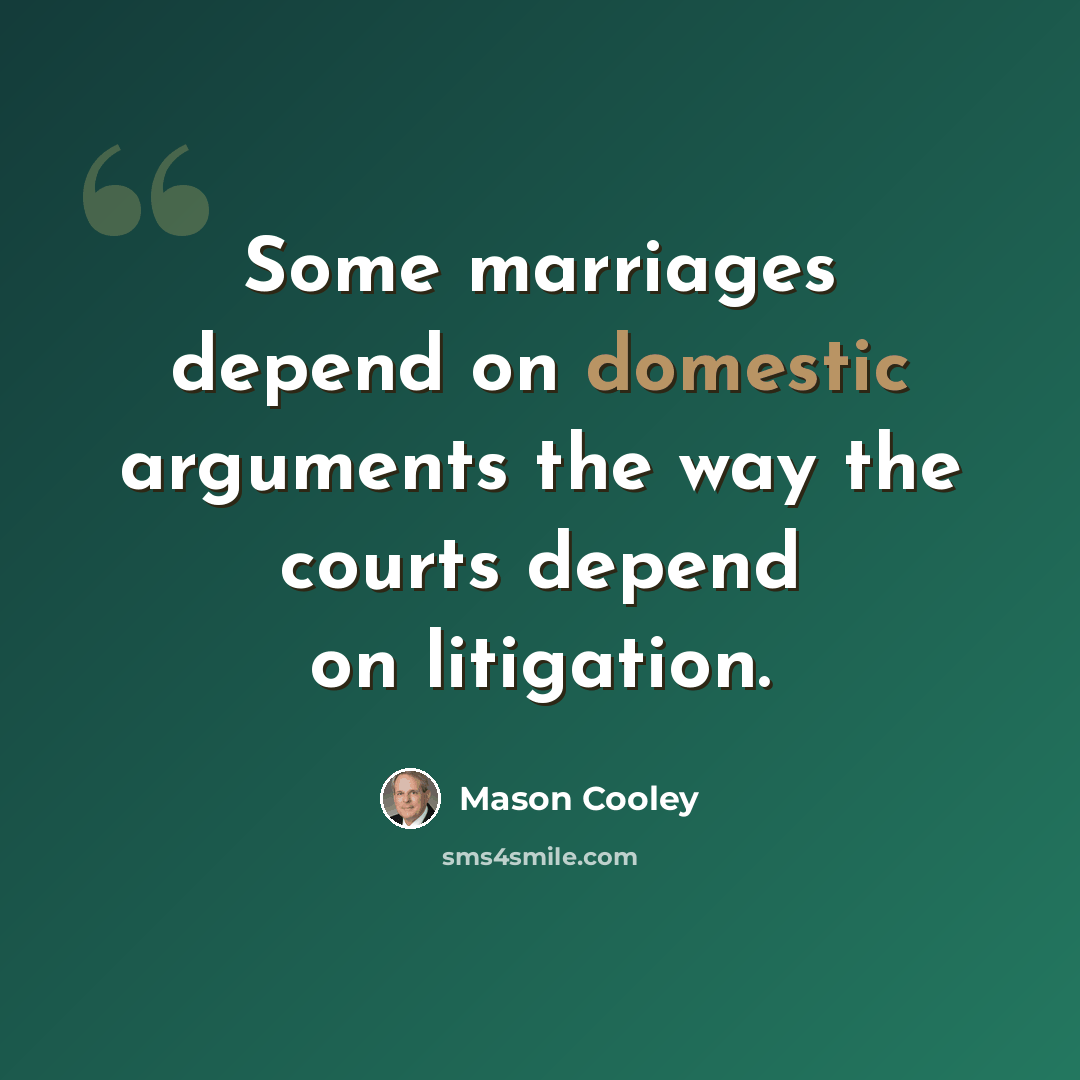 “Some marriages depend on domestic arguments the way the courts depend on litigation.” quote by Mason Cooley
