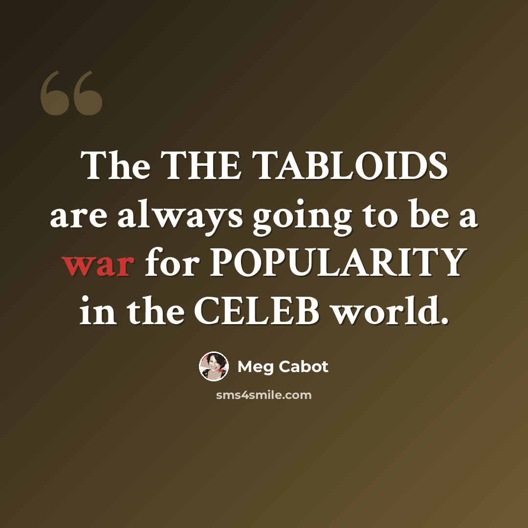 “The THE TABLOIDS are always going to be a war for POPULARITY in the CELEB world.” quote by Meg Cabot