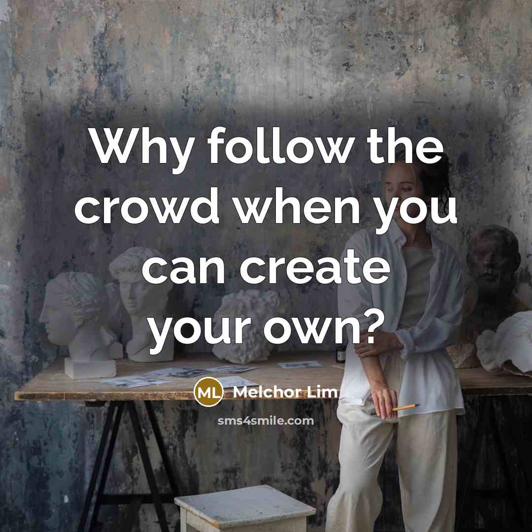 “Why follow the crowd when you can create your own?” quote by Melchor Lim