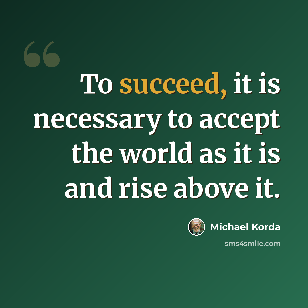 “To succeed, it is necessary to accept the world as it is and rise above it.” quote by Michael Korda