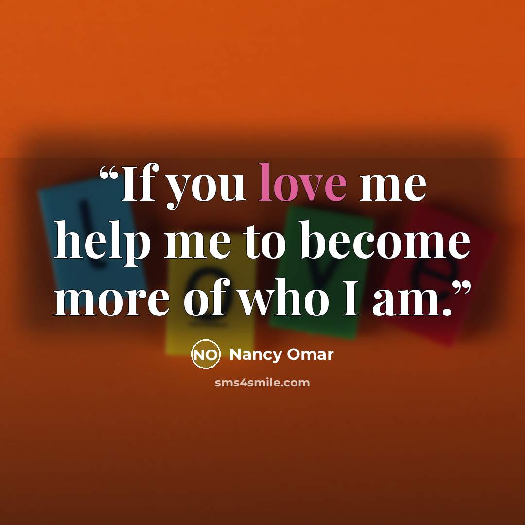 “If you love me help me to become more of who I am.” quote by Nancy Omar