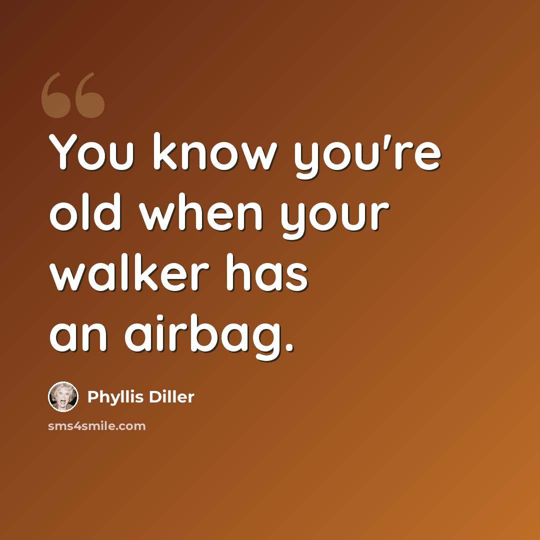 “You know you're old when your walker has an airbag.” quote by Phyllis Diller